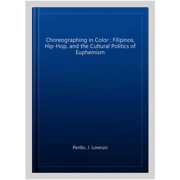 Pre-Owned Choreographing in Color: Filipinos, Hip-Hop, and the Cultural Politics of Euphemism (Paperback) 019005428X 9780190054281