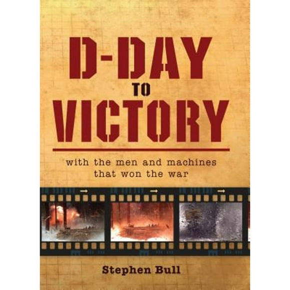 Pre-Owned D-Day to Victory: With the Men and Machines That Won the War (Hardcover 9781849088381) by Impossible Pictures, Stephen Bull