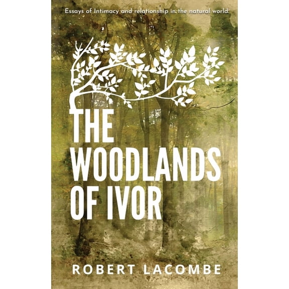 The Woodlands of Ivor: Essays of Intimacy and relationship in the natural world, (Paperback)