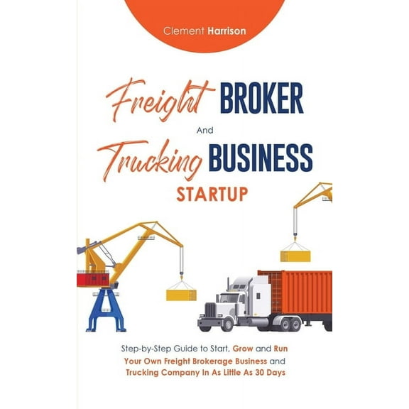 Freight Broker & Trucking Business Startup: Step-by-Step Guide to Start, Grow and Run Your Own Freight Brokerage & Truck, (Paperback)