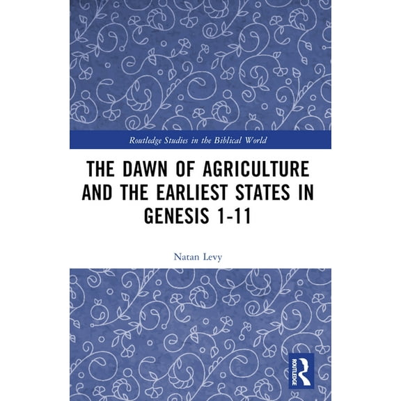Routledge Studies in the Biblical World The Dawn of Agriculture and the Earliest States in Genesis 1-11, (Paperback)