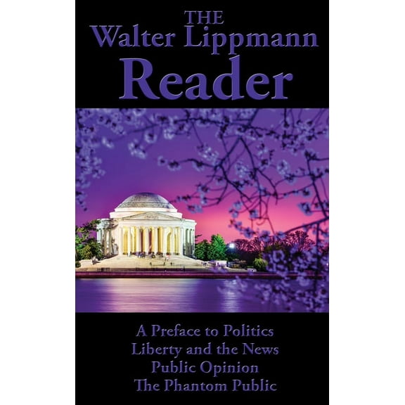 The Walter Lippmann Reader: A Preface to Politics, Liberty and the News, Public Opinion, The Phantom Public, (Hardcover)
