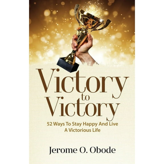 Victory To Victory: 50 Ways To Stay Happy And Live A Victorious Life (Paperback)
