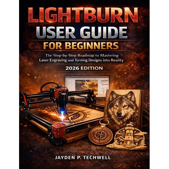 Lightburn User Guide for Beginners: The Step-by-Step Roadmap to Mastering Laser Engraving and Turning Designs into Reali, (Paperback)