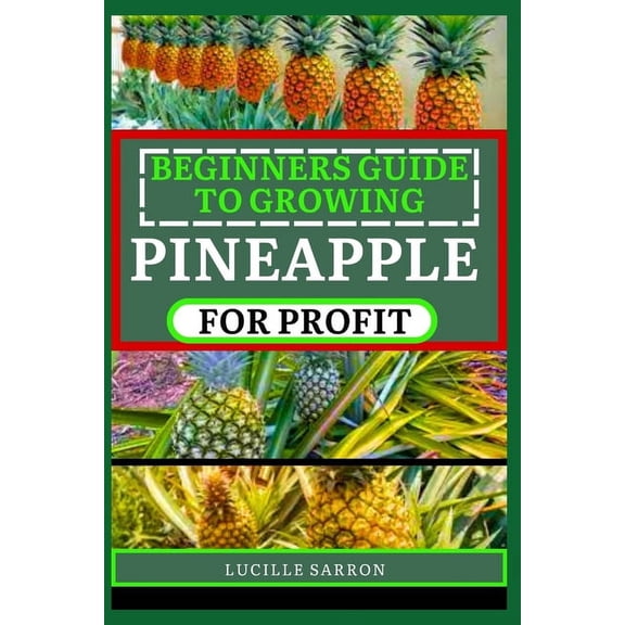 Beginners Guide to Pineapple for Profit: Understanding Growth Phases, Pruning Strategies, and Harnessing the Power of Nature in Your Garden (Paperback)