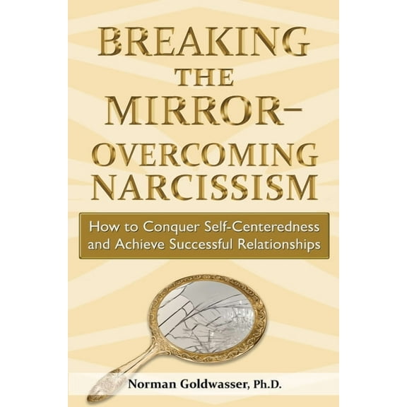 Breaking the Mirror-Overcoming Narcissism: How to Conquer Self-Centeredness and Achieve Successful Relationships, (Paperback)