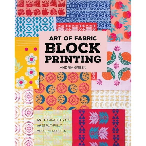 Art of Fabric Block Printing: An Illustrated Guide with 12 Playfully Modern Projects, (Paperback)