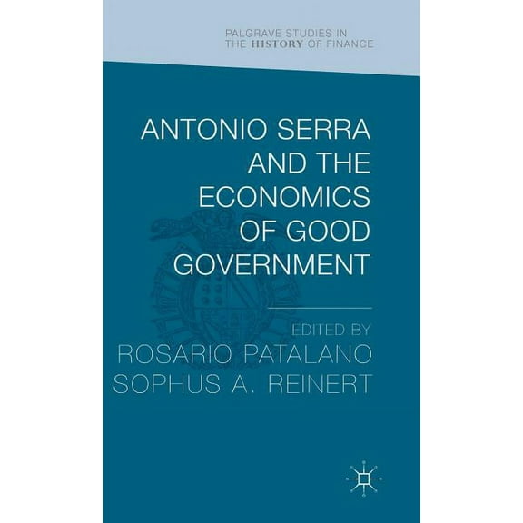Palgrave Studies in the History of Finan Antonio Serra and the Economics of Good Government, (Hardcover)