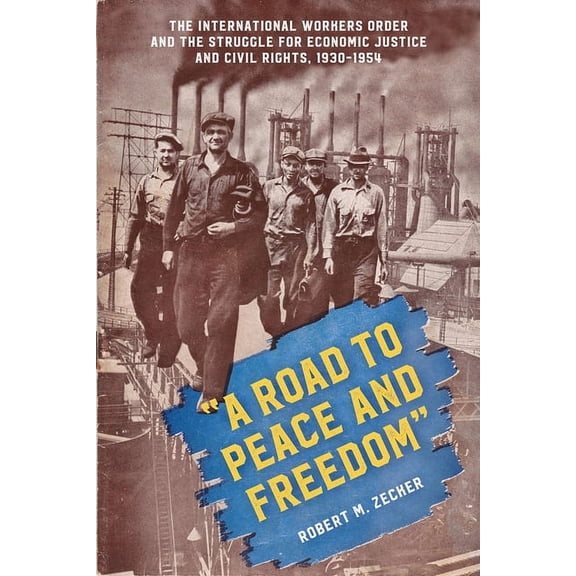 "A Road to Peace and Freedom": The International Workers Order and the Struggle for Economic Justice and Civil, (Hardcover)