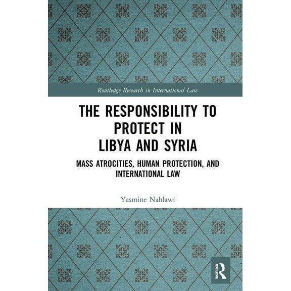 Routledge Research in International Law The Responsibility to Protect in Libya and Syria: Mass Atrocities, Human Protection, and International Law, (Paperback)
