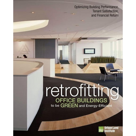 Retrofitting Office Buildings to Be Green and Energy-Efficient : Optimizing Building Performance, Tenant Satisfaction, and Financial Return (Hardcover)