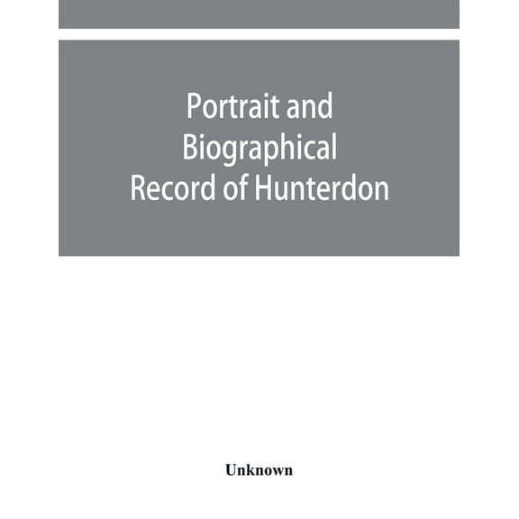 Portrait and biographical record of Hunterdon and Warren counties, New Jersey, (Paperback)