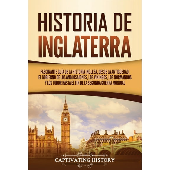 Historia de Inglaterra: Fascinante Guía de la Historia Inglesa, desde la Antigüedad, el Gobierno de los Anglosajones, lo, (Paperback)