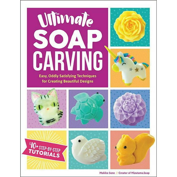 Ultimate Soap Carving : Easy, Oddly Satisfying Techniques for Creating Beautiful Designs--40  Step-by-Step Tutorials (Paperback)