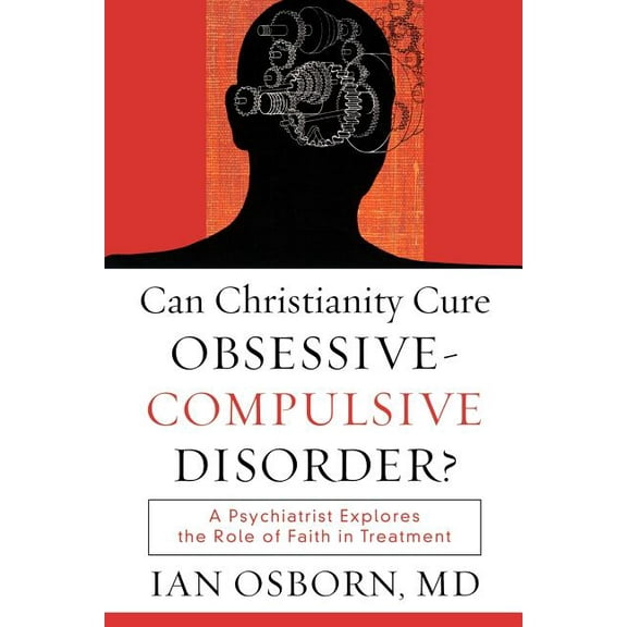 Can Christianity Cure Obsessive-Compulsive Disorder?: A Psychiatrist Explores the Role of Faith in Treatment, (Paperback)