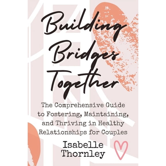 Building Bridges Together: The Comprehensive Guide to Fostering, Maintaining, and Thriving in Healthy Relationships for , (Paperback)
