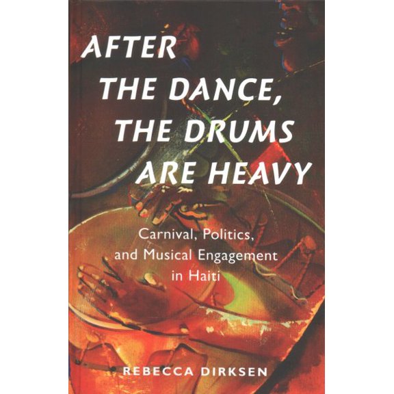 Pre-Owned After the Dance, the Drums Are Heavy : Carnival, Politics, and Musical Engagement in Haiti
