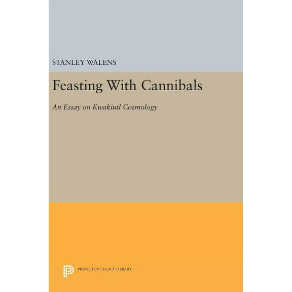 Princeton Legacy Library Feasting with Cannibals: An Essay on Kwakiutl Cosmology, Book 512, (Hardcover)