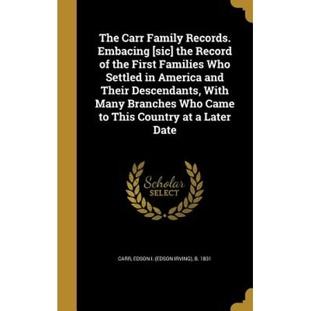 The Carr Family Records. Embacing [Sic] the Record of the First Families Who Settled in America and Their Descendants, with Many Branches Who Came to This Country at a Later Date