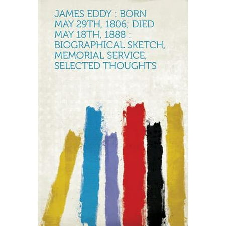 - James Eddy : Born May 29th, 1806; Died May 18th, 1888: Biographical Sketch, Memorial Service, Selected Thoughts