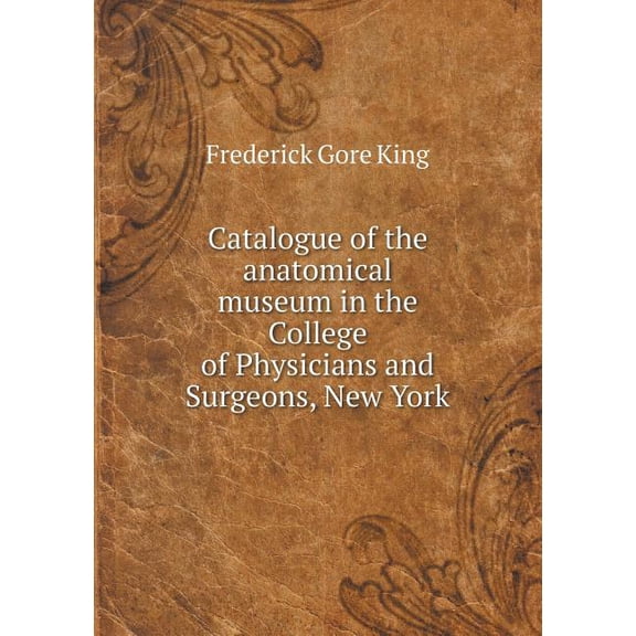 Catalogue of the anatomical museum in the College of Physicians and Surgeons, New York (Paperback)
