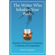 The Writer Who Inhabits Your Body : Somatic Practices to Enhance Creativity and Inspiration (Paperback)