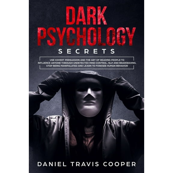 Dark Psychology Secrets: Use Covert Persuasion and The Art of Reading People to Influence Anyone Throught Undetected Mind Control, Npl and Brainwashing. Stop Being Manipulated and Learn to Foresee Hum