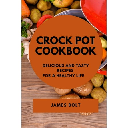 Crock Pot Cookbook: Delicious and Tasty Recipes for a Healthy Life, (Paperback)