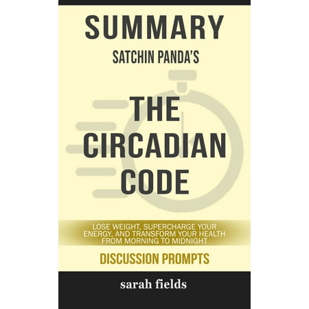 Summary of The Circadian Code: Lose Weight, Supercharge Your Energy, and Transform Your Health from Morning to Midnight by Satchin Panda (Discussion Prompts) -
