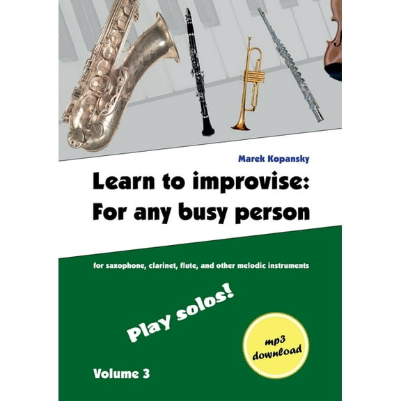 Learn to improvise: For any busy person / Volume 3; Play solos!: for the saxophone, clarinet, flute and other melodic in, (Paperback)