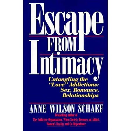 Escape from Intimacy: The Pseudo-Relationship Addictions: Untangling the "Love" Addictions: Sex, Romance, Relationships