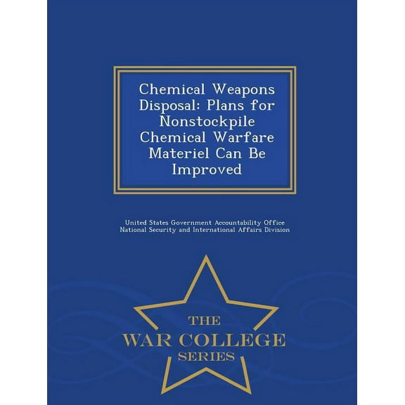 Chemical Weapons Disposal: Plans for Nonstockpile Chemical Warfare Materiel Can Be Improved - War College Series, (Paperback)