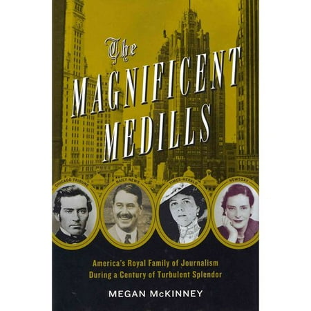 The Magnificent Medills: America's Royal Family of Journalism During a Century of Turbulent Splendor