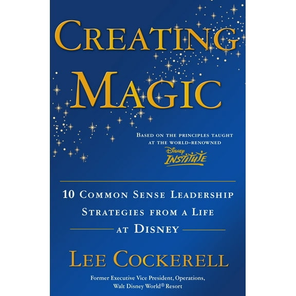 Creating Magic: 10 Common Sense Leadership Strategies from a Life at Disney, (Hardcover)