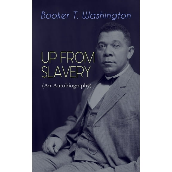 UP FROM SLAVERY (An Autobiography): Memoir of the Visionary Educator, African American Leader and Influential Civil Righ, (Paperback)