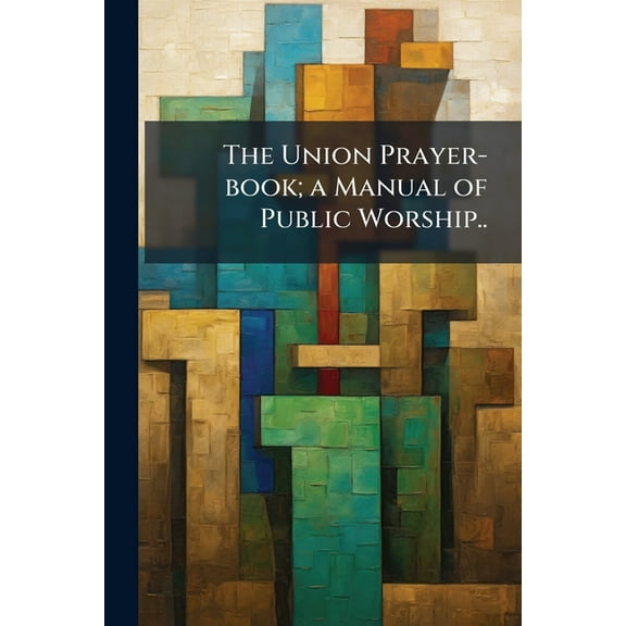 The Union Prayer-book; a Manual of Public Worship.., (Paperback)