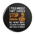 thumbnail image 1 of I Told Myself I Should Stop Drinking Funny Pinback Button Pin Badge - 2.25" Diameter, 1 of 4