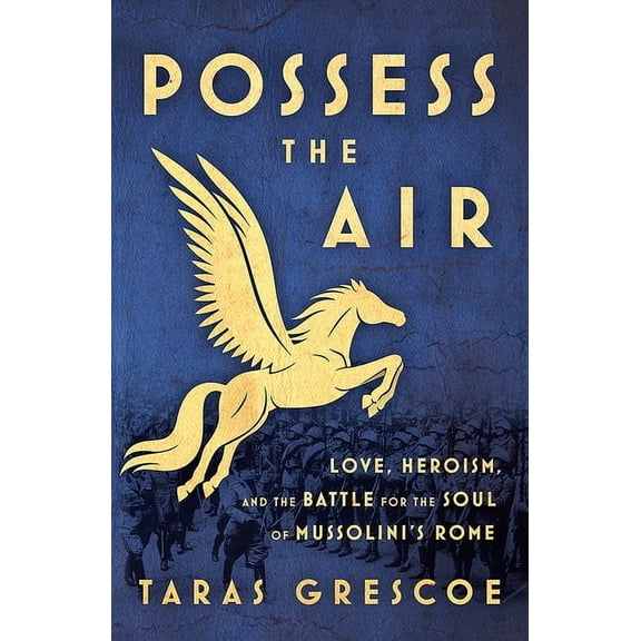 Possess the Air: Love, Heroism, and the Battle for the Soul of Mussolini's Rome, (Paperback)
