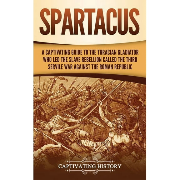 Spartacus: A Captivating Guide to the Thracian Gladiator Who Led the Slave Rebellion Called the Third Servile War agains, (Hardcover)