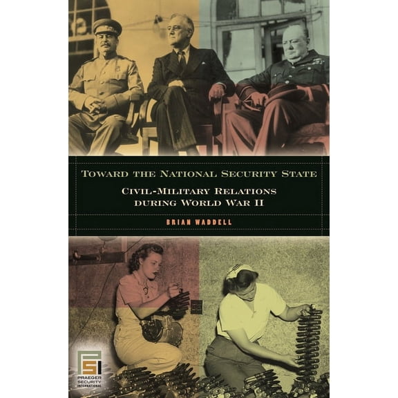 In War and in Peace: U.S. Civil-Military Toward the National Security State: Civil-Military Relations During World War II, (Hardcover)