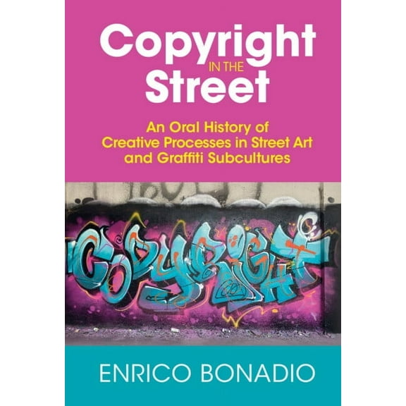 Copyright in the Street: An Oral History of Creative Processes in Street Art and Graffiti Subcultures, (Hardcover)