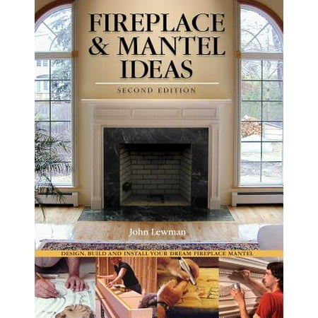 Fireplace & Mantel Ideas, 2nd Edition : Build, Design and Install Your Dream Fireplace Mantel