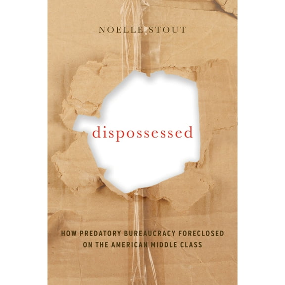 California Series in Public Anthropology: Dispossessed : How Predatory Bureaucracy Foreclosed on the American Middle Class (Series #44) (Paperback)
