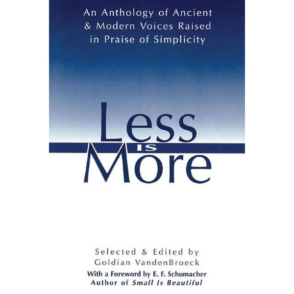 Less Is More: An Anthology of Ancient & Modern Voices Raised in Praise of Simplicity, (Paperback)