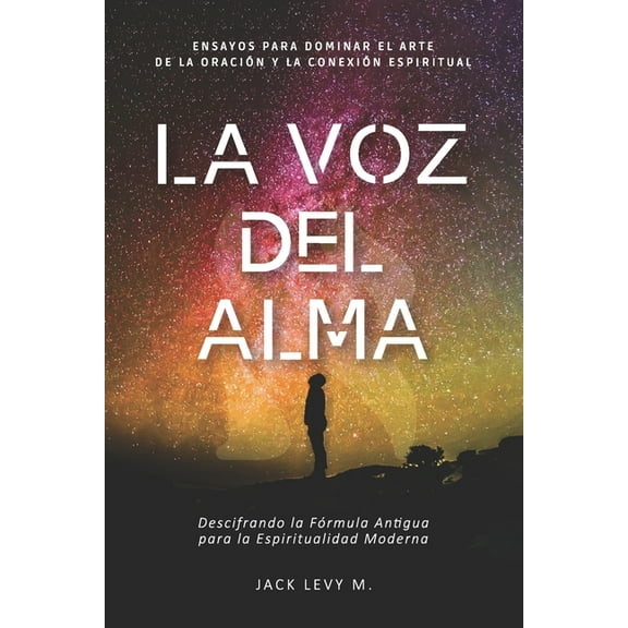La Voz Del Alma: Descifrando la Fórmula Antigua para la Espiritualidad Moderna. (Paperback) by Jack Levy M