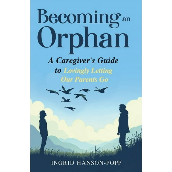 Becoming an Orphan: A Caregiver's Guide to Lovingly Letting Our Parents Go, (Paperback)