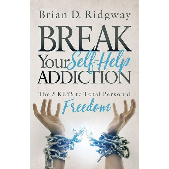 Break Your Self Help Addiction: The 5 Keys to Total Personal Freedom, (Paperback)