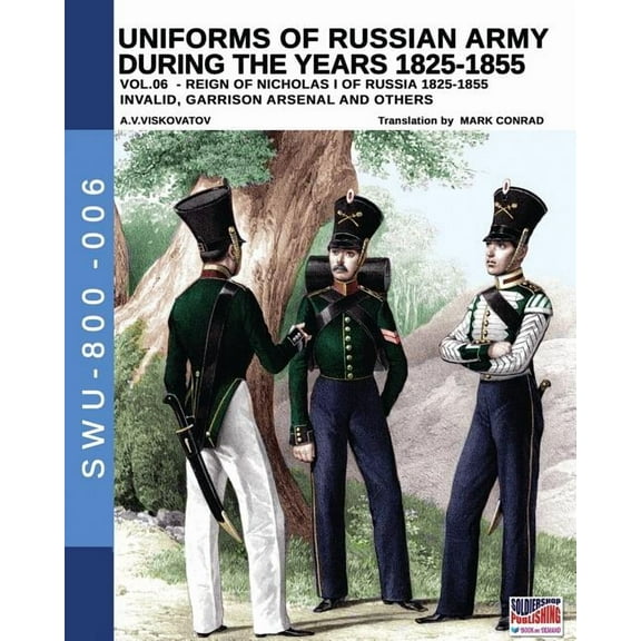 Soldiers, Weapons & Uniforms 800 Uniforms of Russian army during the years 1825-1855 vol. 06: Invalid, garrison, arsenal and other, Book 6, (Paperback)