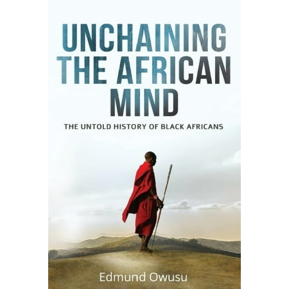 Unchaining The African Mind: The Untold History of Black Africans (Paperback) by Edmund Owusu