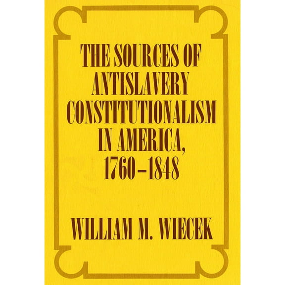 The Sources of Anti-Slavery Constitutionalism in America, 1760-1848, (Hardcover)
